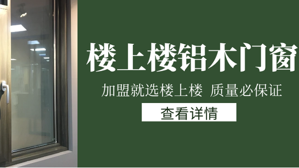 樓上樓門窗|打破傳統(tǒng)鋁木門窗，加盟商如何才能抓住行業(yè)的機(jī)遇？